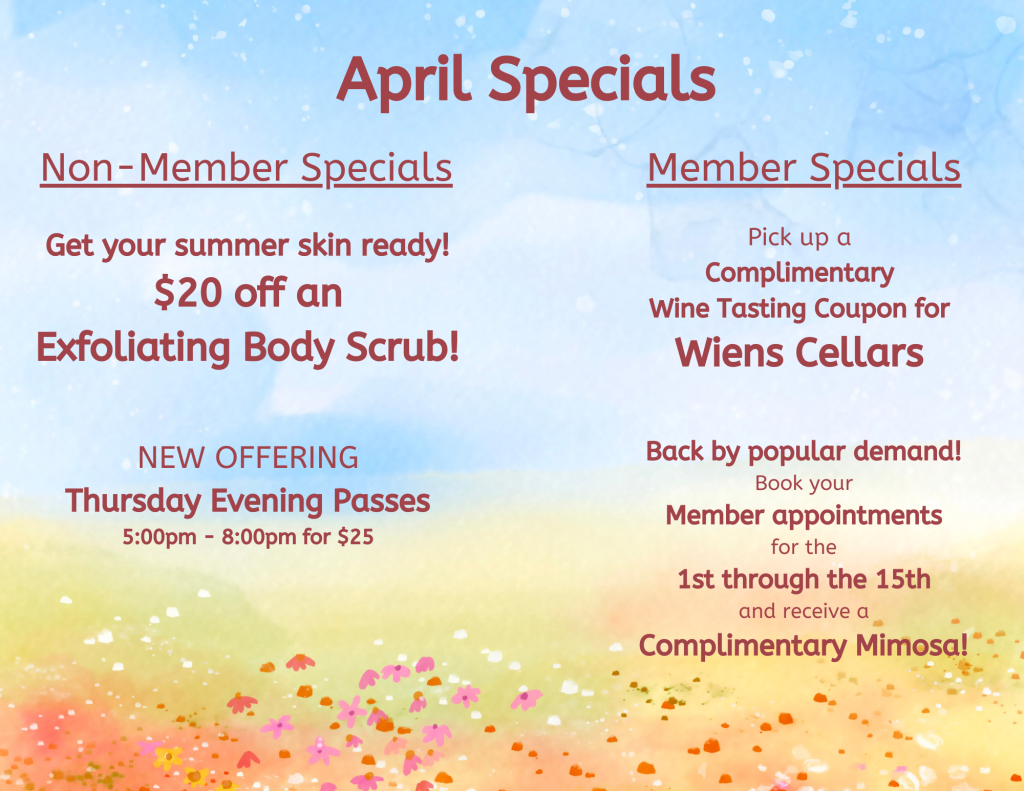 April Specials Members receive a comp wine tasting coupon to Wiens Cellars. Non-members receive $20 off a Exfoliating Body Scrub.